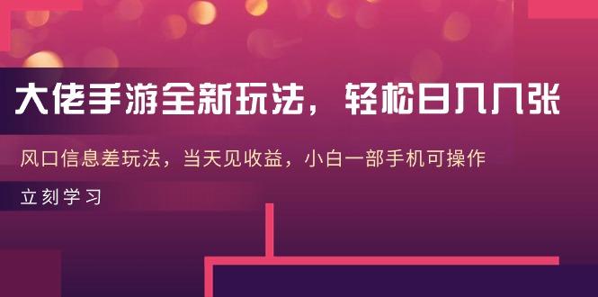 大佬手游全新玩法，轻松日入几张，风口信息差玩法，当天见收益，小白一…-南友云赚