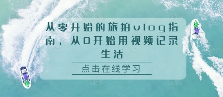 从零开始的旅拍vlog指南，从0开始用视频记录生活-南友云赚
