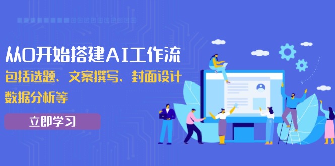 从0开始搭建AI工作流，包括选题、文案撰写、封面设计、数据分析等-南友云赚