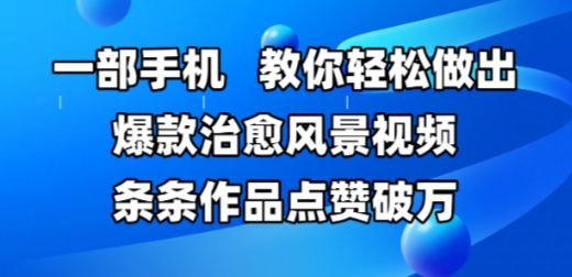 一部手机，教你轻松做出爆款治愈风景视频，条条作品点赞破W-南友云赚