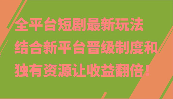 全平台短剧最新玩法，结合新平台晋级制度和独有资源让收益翻倍！-南友云赚