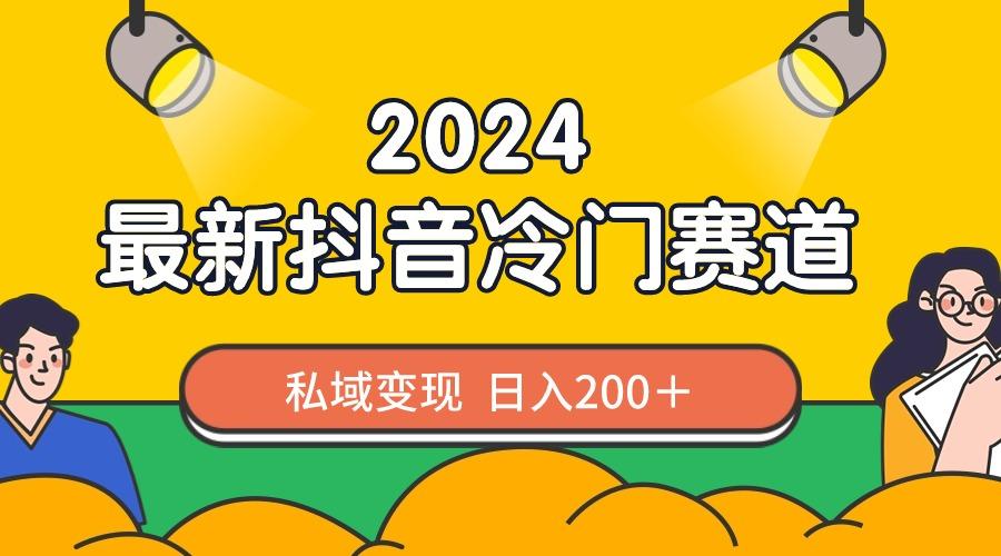 2024抖音最新冷门赛道，私域变现轻松日入200＋，作品制作简单，流量爆炸-南友云赚