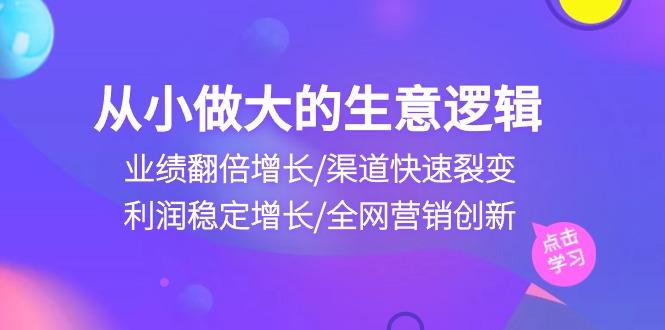 从小做大生意逻辑：业绩翻倍增长/渠道快速裂变/利润稳定增长/全网营销创新-南友云赚