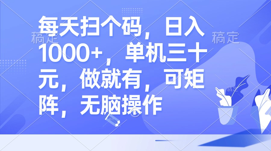 每天扫个码，日入1000+，单机三十元，做就有，可矩阵，无脑操作-南友云赚