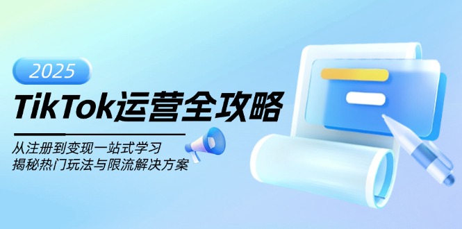 TikTok运营全攻略，从注册到变现一站式学习，揭秘热门玩法与限流解决方案-南友云赚