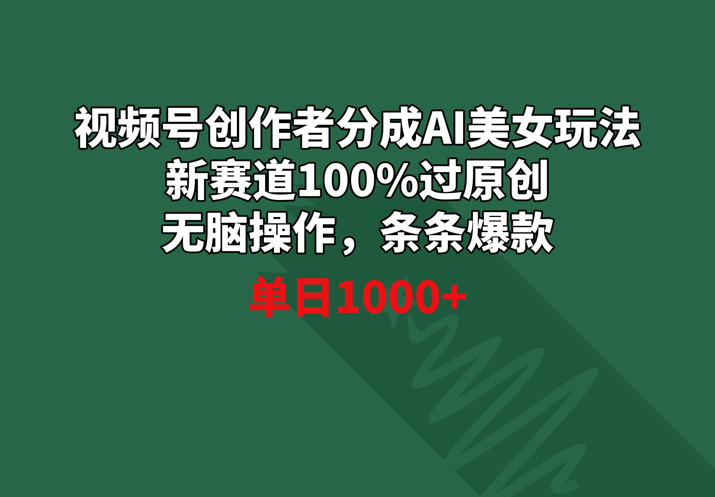 视频号创作者分成AI美女玩法 新赛道100%过原创无脑操作 条条爆款 单日1000+-南友云赚