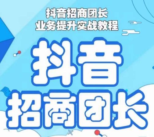 抖音招商团长业务提升实战教程，抖音招商团长如何实现躺赚-南友云赚