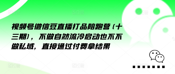 视频号微信豆直播打品陪跑营(十三期)，‮做不‬自‮流然‬冷‮动启‬也不不做私域，‮接直‬通‮付过‬费拿结果-南友云赚