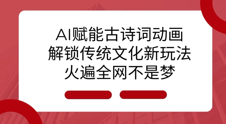 AI 赋能古诗词动画：解锁传统文化新玩法，火遍全网不是梦!-南友云赚