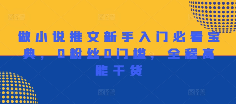 做小说推文新手入门必看宝典，0粉丝0门槛，全程高能干货-南友云赚