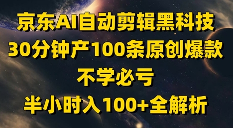 京东AI自动剪辑黑科技，30分钟产100条原创爆款，不学必亏！半小时入100+全解析-南友云赚