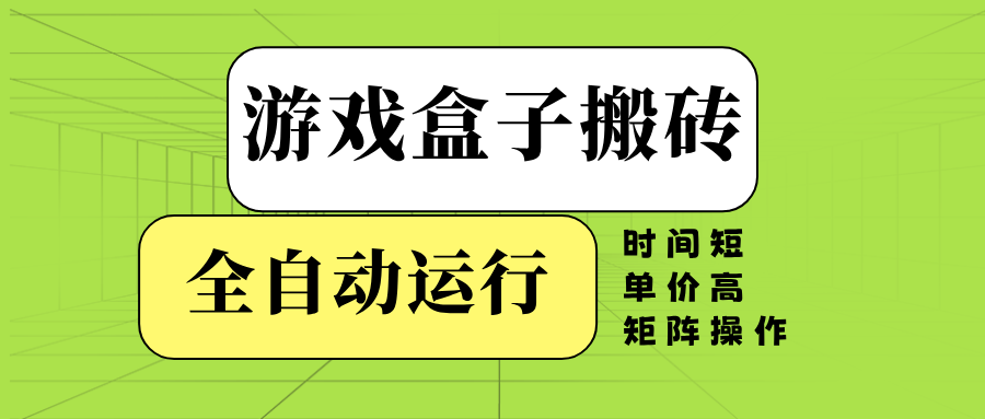 游戏盒子全自动搬砖，时间短、单价高，矩阵操作-南友云赚