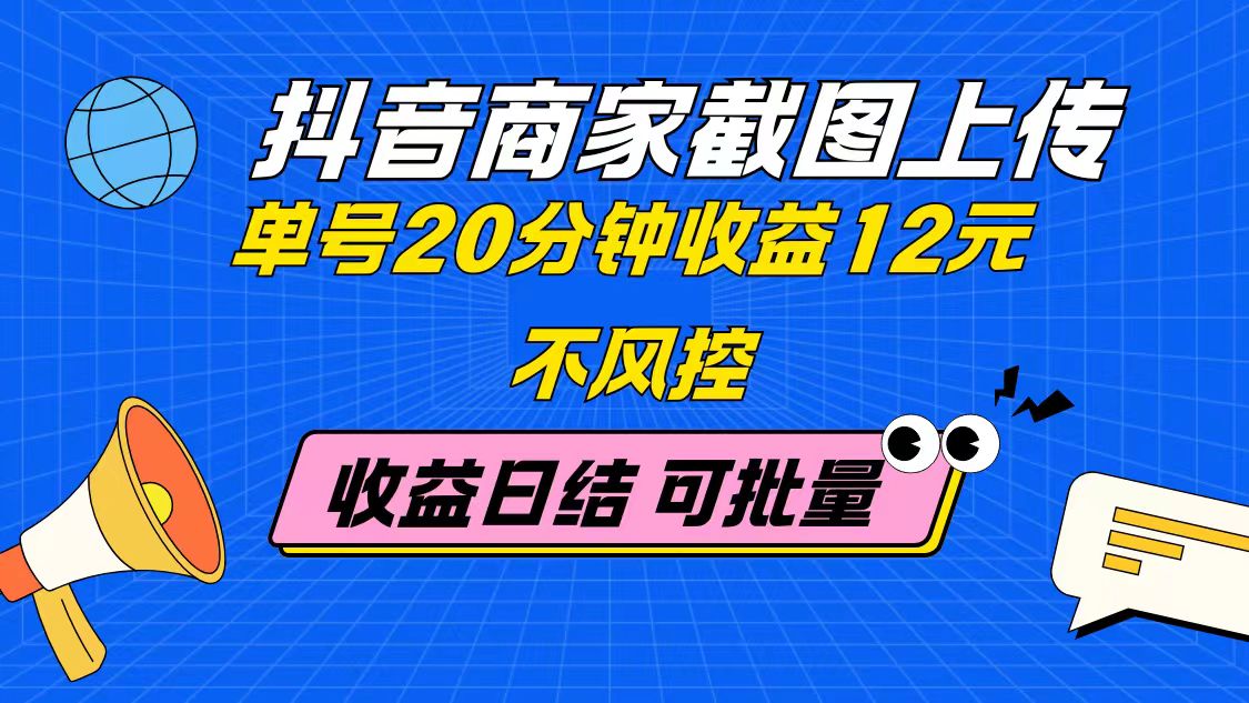 抖音商家截图上传 单号20分钟收益12元 不风控 批量无限做 收益日结-南友云赚