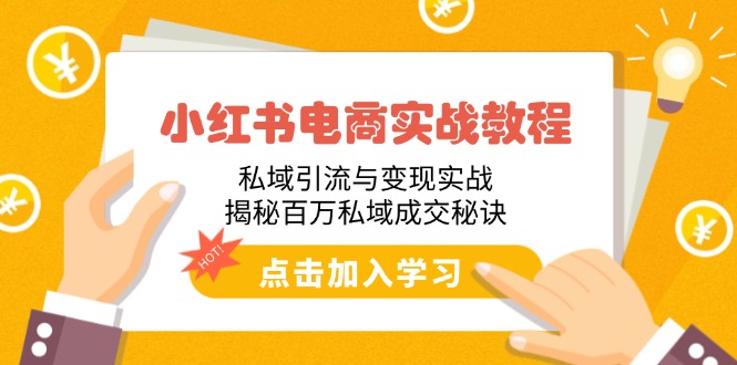 小红书电商实战教程：私域引流与变现实战，揭秘百万私域成交秘诀-南友云赚