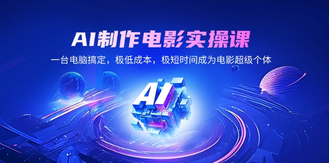 AI制作电影实操课，一台电脑搞定，极低成本，极短时间成为电影超级个体-南友云赚