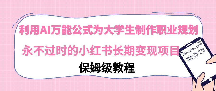 利用AI万能公式为大学生制作职业规划，永不过时的小红书长期变现项目-南友云赚