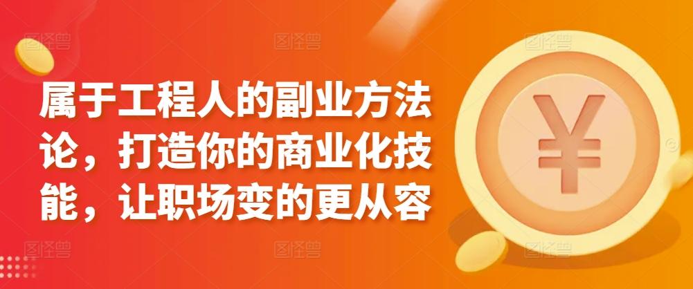 属于工程人的副业方法论，打造你的商业化技能，让职场变的更从容-南友云赚