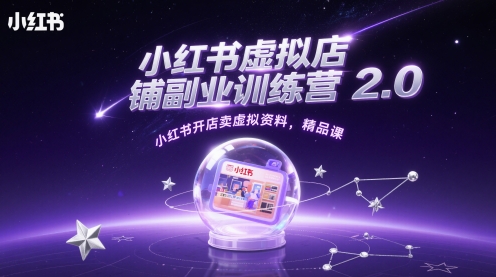 小红书虚拟店铺副业训练营2.0，小红书开店卖虚拟资料，精品课-南友云赚