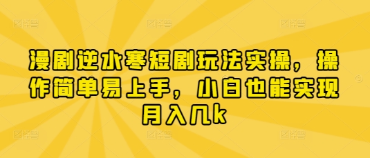漫剧逆水寒短剧玩法实操，操作简单易上手，小白也能实现月入几k-南友云赚