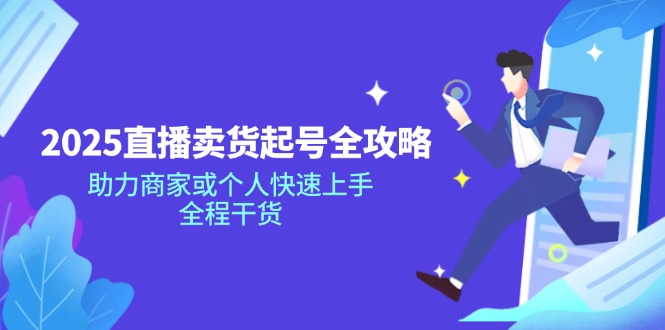 2025直播卖货起号全攻略，助力商家或个人快速上手，全程干货-南友云赚