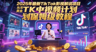 2025年最新TikTok影视解说项目，新手也能挣美金，TK中视频计划保姆级教程-南友云赚
