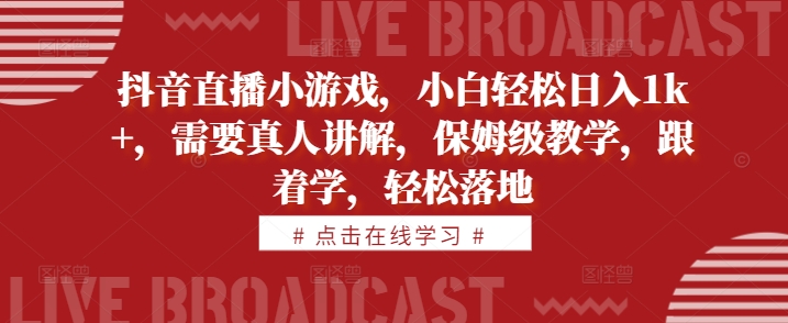 抖音直播小游戏，小白轻松日入1k+，需要真人讲解，保姆级教学，跟着学，轻松落地【揭秘】-南友云赚