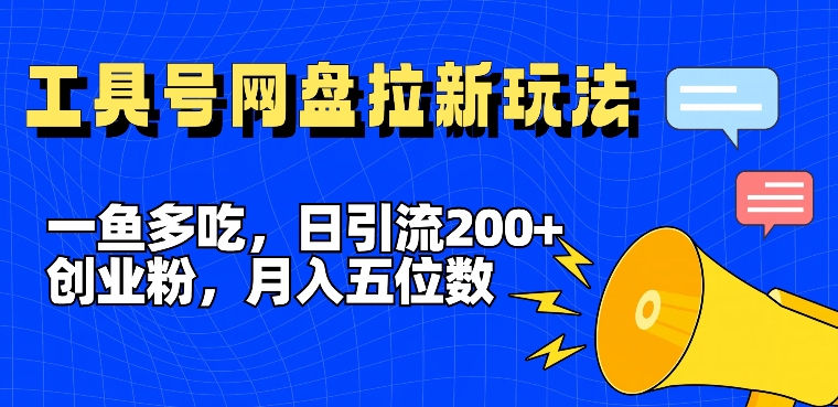 一鱼多吃，日引流200+创业粉，全平台工具号，网盘拉新新玩法月入5位数【揭秘】-南友云赚