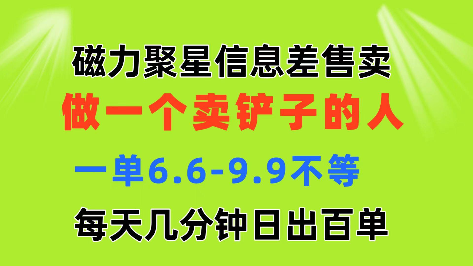 磁力聚星信息差 做一个卖铲子的人 一单6.6-9.9不等  每天几分钟 日出百单-南友云赚
