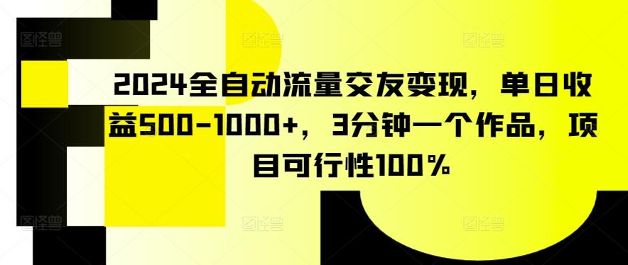 2024全自动流量交友变现，单日收益500-1000+，3分钟一个作品，项目可行性100%【揭秘】-南友云赚