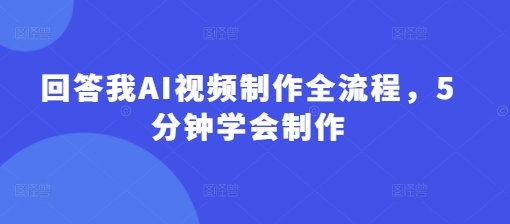 回答我AI视频制作全流程，5分钟学会制作-南友云赚
