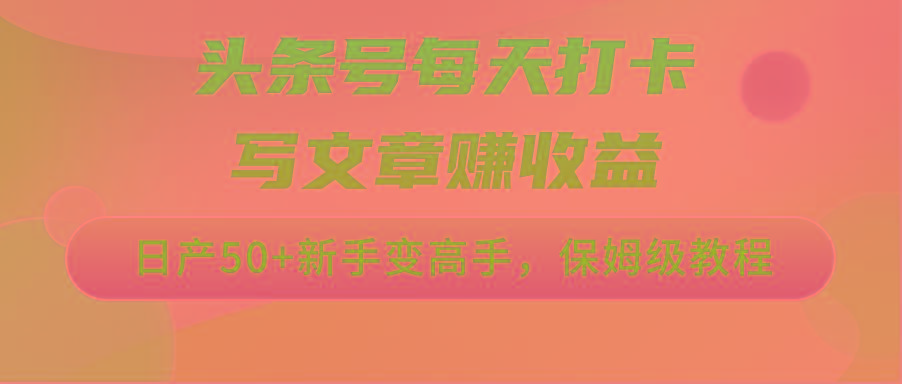 头条号每天打卡写文章赚收益，日产50+新手变高手，保姆级教程-南友云赚