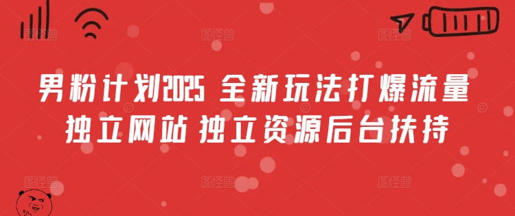 男粉计划2025  全新玩法打爆流量 独立网站 独立资源后台扶持【揭秘】-南友云赚