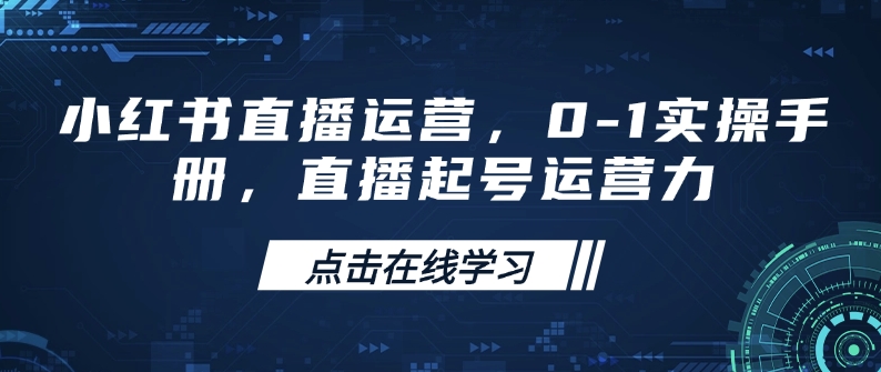 小红书直播运营，0-1实操手册，直播起号运营力-南友云赚