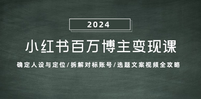小红书百万博主变现课：确定人设与定位/拆解对标账号/选题文案视频全攻略-南友云赚