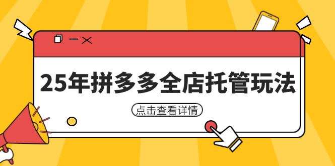25年拼多多全店托管玩法，矩阵动销裂变玩法如何低风险盈利 新手运营秘籍-南友云赚