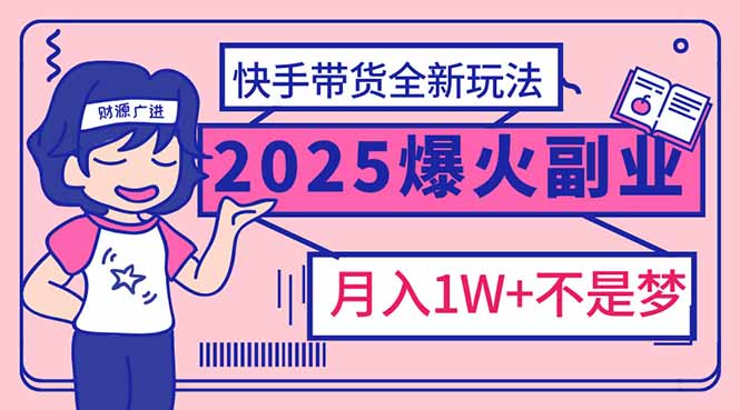 2025年爆红副业！快手带货全新玩法，月入1万加不是梦！-南友云赚
