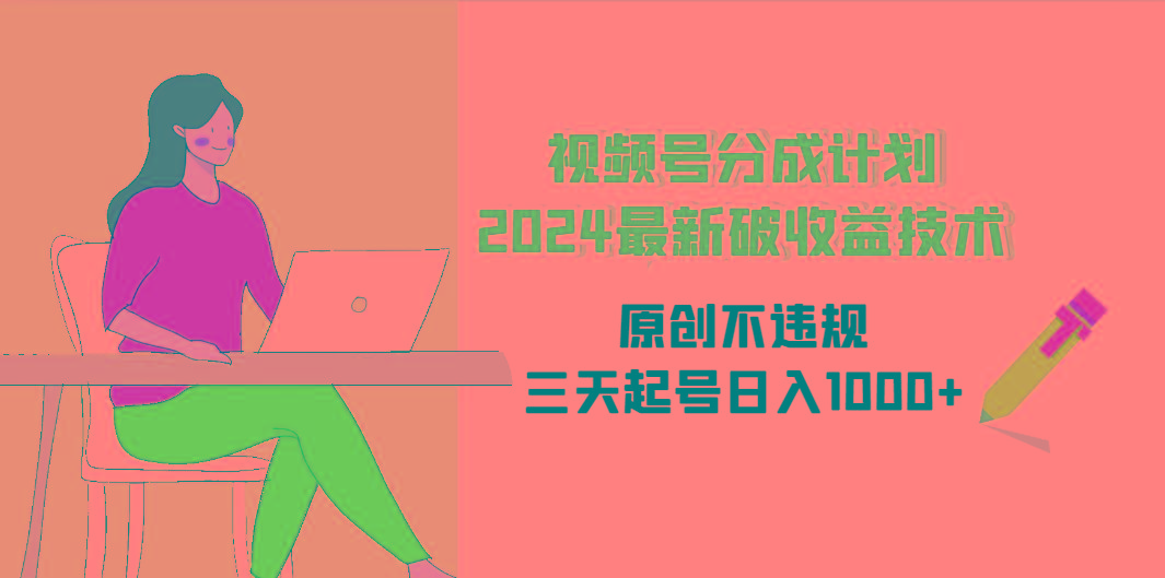 (9289期)视频号分成计划2024最新破收益技术，原创不违规，三天起号日入1000+-南友云赚