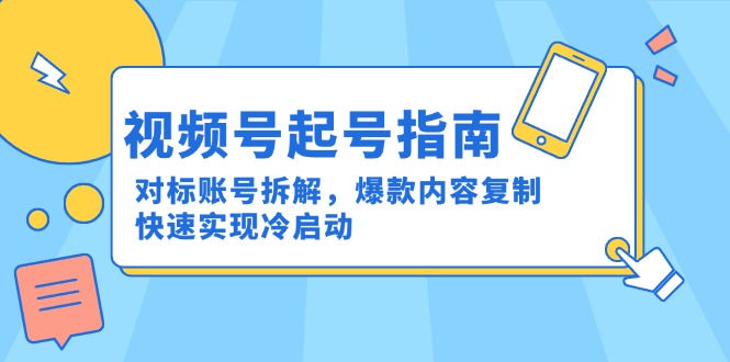 视频号起号指南：对标账号拆解，爆款内容复制，快速实现冷启动-南友云赚
