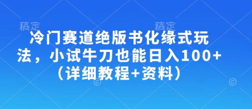 冷门赛道绝版书化缘式玩法，小试牛刀也能日入100+(详细教程+资料)-南友云赚