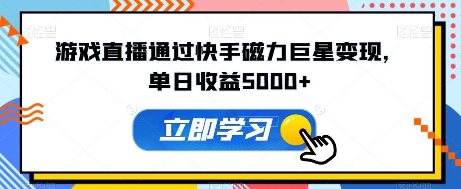 游戏直播通过快手磁力巨星变现，单日收益5000+-南友云赚