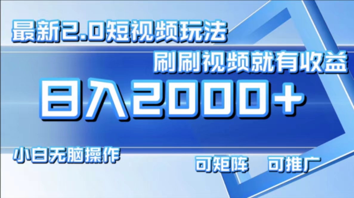 最新短视频2.0玩法，刷刷视频就有收益.小白无脑操作，日入2000+-南友云赚