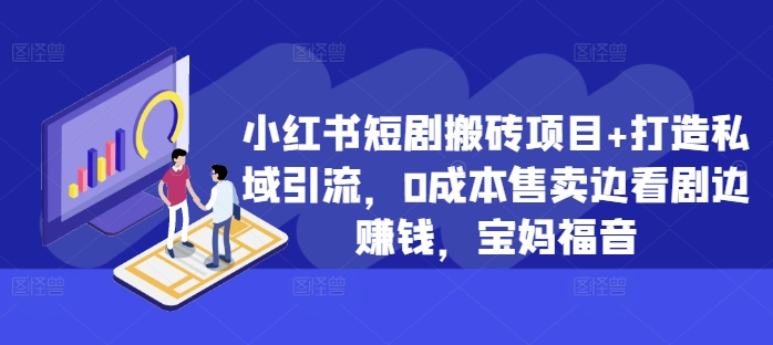 小红书短剧搬砖项目+打造私域引流，0成本售卖边看剧边赚钱，宝妈福音【揭秘】-南友云赚