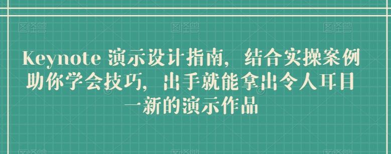 Keynote 演示设计指南，结合实操案例助你学会技巧，出手就能拿出令人耳目一新的演示作品-南友云赚