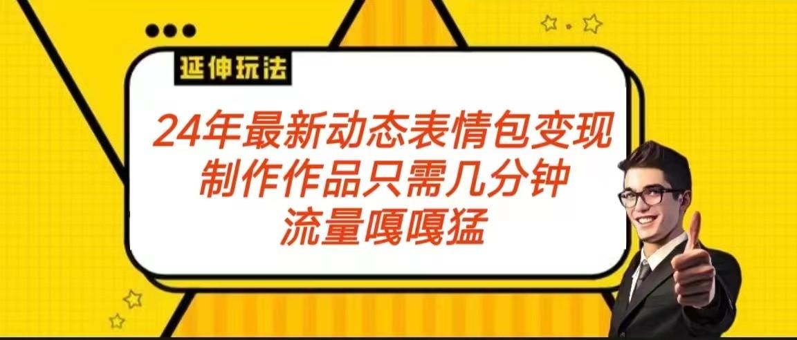 2024年最新动态表情变现包玩法 流量嘎嘎猛 从制作作品到变现保姆级教程-南友云赚