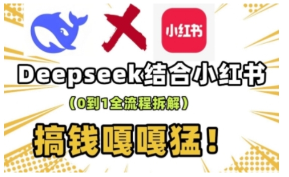 deepseek+小红书打造流量生产线实操课，0到1全流程拆解，搞钱嘎嘎猛-南友云赚