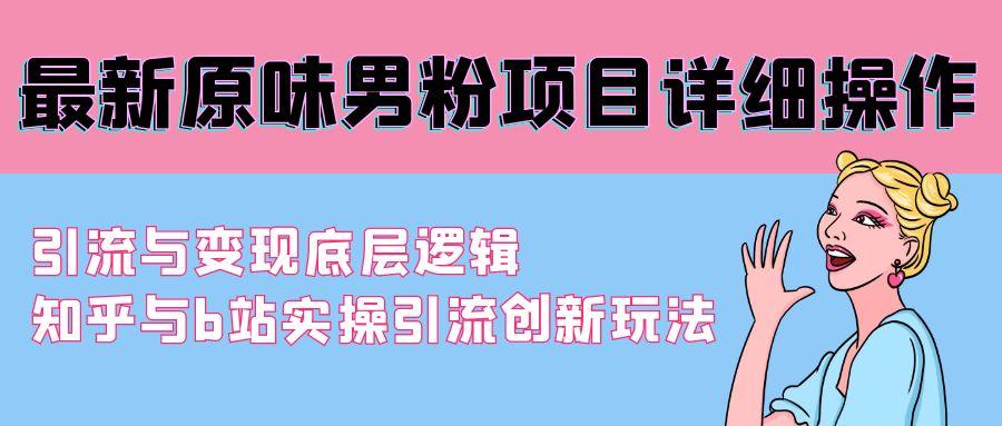 最新原味男粉项目详细操作 引流与变现底层逻辑+知乎与b站实操引流创新玩法-南友云赚