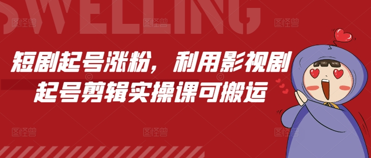 短剧起号涨粉，利用影视剧起号剪辑实操课可搬运-南友云赚