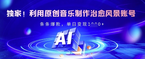 独家！利用原创音乐制作治愈风景账号，条条爆款，单日变现多张-南友云赚
