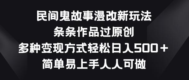 民间鬼故事漫改新玩法，条条作品过原创，多种变现方式，简单易上手人人可做【揭秘】-南友云赚