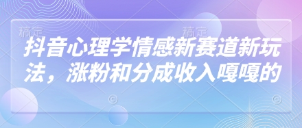 抖音心理学情感新赛道新玩法，涨粉和分成收入嘎嘎的-南友云赚